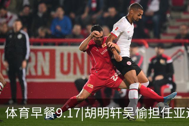 体育早餐9.17|胡明轩吴愉担任亚运开幕旗手 F1公布2027赛历
