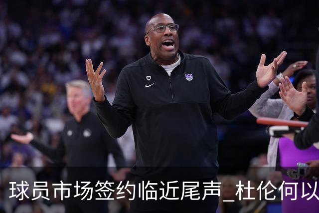 球员市场签约临近尾声 杜伦何以成为夏窗头号剩男？
