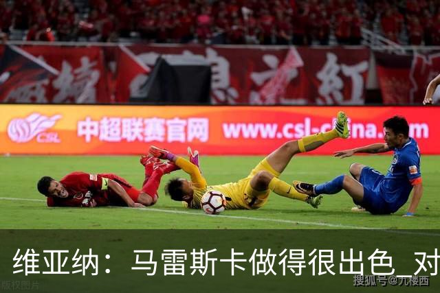维亚纳：马雷斯卡做得很出色 对这套阵容未来几年竞争力充满信心